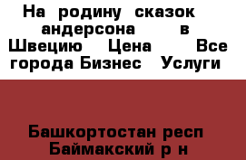 На  родину  сказок    андерсона  .....в  Швецию  › Цена ­ 1 - Все города Бизнес » Услуги   . Башкортостан респ.,Баймакский р-н